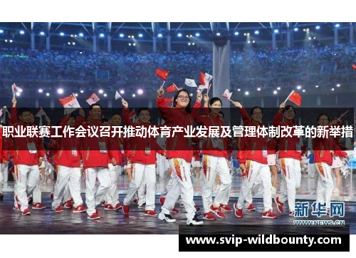 职业联赛工作会议召开推动体育产业发展及管理体制改革的新举措