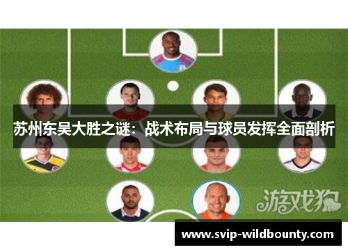 苏州东吴大胜之谜:战术布局与球员发挥全面剖析 苏州东吴大胜之谜:战术布局与球员发挥全面剖析