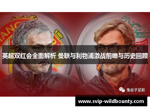 英超双红会全面解析 曼联与利物浦激战前瞻与历史回顾 英超双红会全面解析 曼联与利物浦激战前瞻与历史回顾