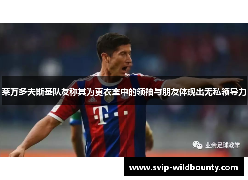 莱万多夫斯基队友称其为更衣室中的领袖与朋友体现出无私领导力