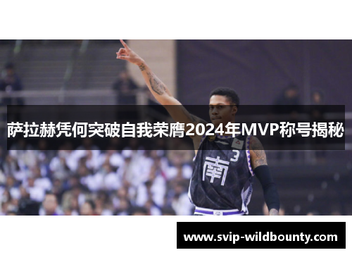 萨拉赫凭何突破自我荣膺2024年MVP称号揭秘