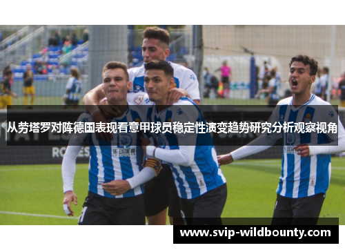 从劳塔罗对阵德国表现看意甲球员稳定性演变趋势研究分析观察视角 从劳塔罗对阵德国表现看意甲球员稳定性演变趋势研究分析观察视角