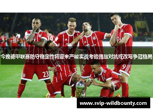 今晚德甲联赛防守稳定性将迎来严峻实战考验强敌对抗或改写争冠格局