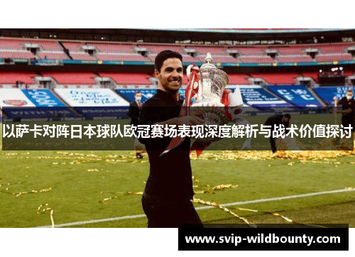 以萨卡对阵日本球队欧冠赛场表现深度解析与战术价值探讨 以萨卡对阵日本球队欧冠赛场表现深度解析与战术价值探讨