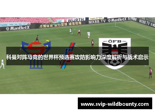 科曼对阵马竞的世界杯预选赛攻防影响力深度解析与战术启示
