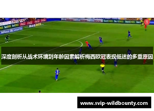 深度剖析从战术环境到年龄因素解析梅西欧冠表现低迷的多重原因