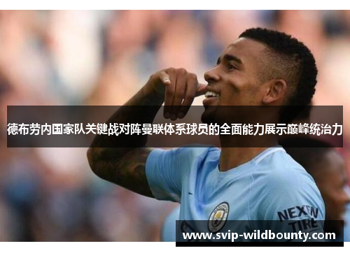 德布劳内国家队关键战对阵曼联体系球员的全面能力展示巅峰统治力 德布劳内国家队关键战对阵曼联体系球员的全面能力展示巅峰统治力