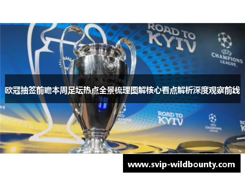 欧冠抽签前瞻本周足坛热点全景梳理图解核心看点解析深度观察前线 欧冠抽签前瞻本周足坛热点全景梳理图解核心看点解析深度观察前线