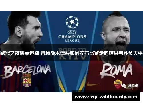 欧冠之夜焦点追踪 客场战术博弈如何左右比赛走向结果与胜负天平 欧冠之夜焦点追踪 客场战术博弈如何左右比赛走向结果与胜负天平