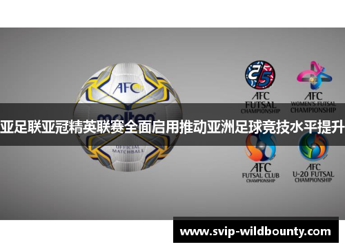 亚足联亚冠精英联赛全面启用推动亚洲足球竞技水平提升 亚足联亚冠精英联赛全面启用推动亚洲足球竞技水平提升
