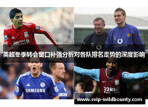 英超冬季转会窗口补强分析对各队排名走势的深度影响 英超冬季转会窗口补强分析对各队排名走势的深度影响