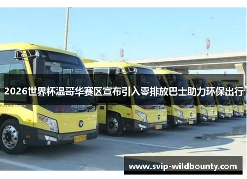 2026世界杯温哥华赛区宣布引入零排放巴士助力环保出行 2026世界杯温哥华赛区宣布引入零排放巴士助力环保出行