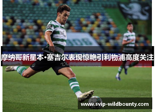 摩纳哥新星本·塞吉尔表现惊艳引利物浦高度关注